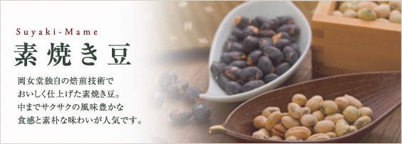 素焼き豆：岡女堂独自の焙煎技術でおいしく仕上げた素焼き豆。中までサクサクの風味豊かな食感と素朴な味わいが人気です。