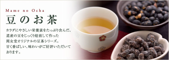 豆のお茶：カラダにやさしい栄養素をたっぷり含んだ道産の豆をじっくり焙煎して作った岡女堂オリジナルの豆茶のシリーズ。甘く香ばしい、味わいがご好評をいただいています。